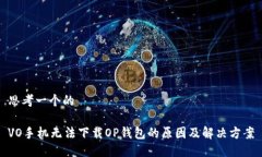 思考一个的VO手机无法下载OP钱包的原因及解决方