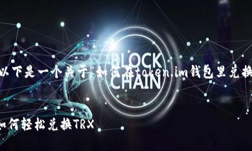 为了满足您的需求，以下是一个关于“如何在token.im钱包里兑换TRX”的和相关信息。


在Token.im钱包中如何轻松兑换TRX