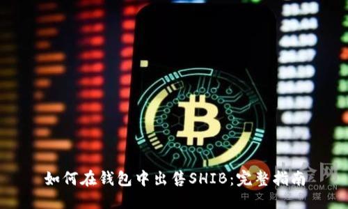 如何在钱包中出售SHIB：完整指南
