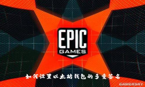 如何设置以太坊钱包的多重签名