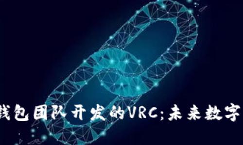  深入了解以太坊钱包团队开发的VRC：未来数字资产管理的新时代