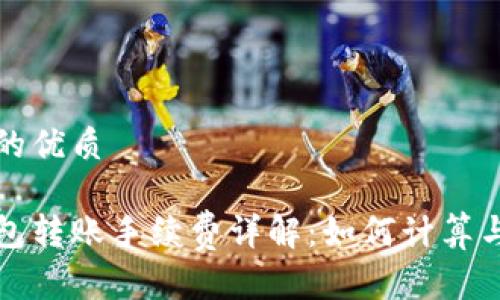 思考一个的优质

比特币钱包转账手续费详解：如何计算与交易成本