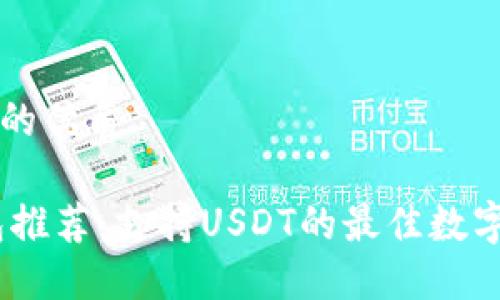 思考一个的优质
USDT钱包推荐:支持USDT的最佳数字钱包一览
