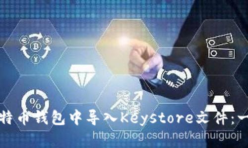 如何在比特币钱包中导入Keystore文件：一步步指南