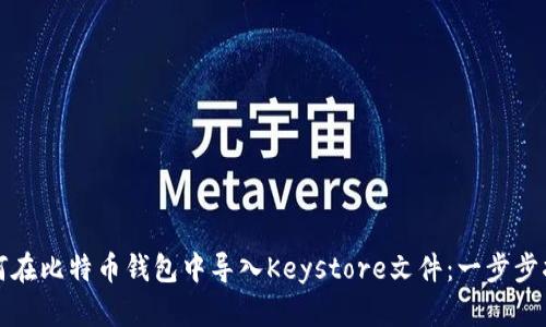 如何在比特币钱包中导入Keystore文件：一步步指南