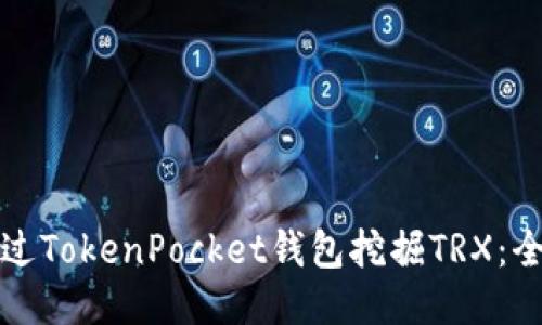 如何通过TokenPocket钱包挖掘TRX：全面指南