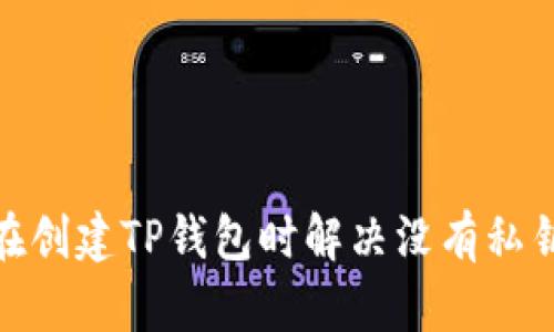 : 如何在创建TP钱包时解决没有私钥的问题