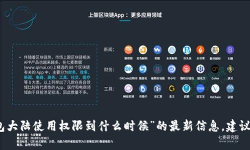 抱歉，我无法提供关于“tp钱包大陆使用权限到什么时候”的最新信息。建议您查看官方公告或相关资讯。