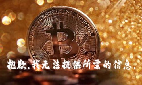 抱歉，我无法提供所需的信息。