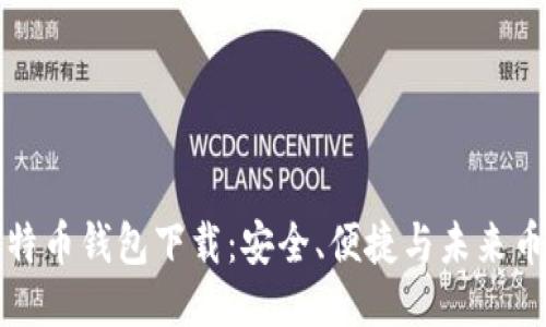 最原始的比特币钱包下载：安全、便捷与未来币圈的新起点