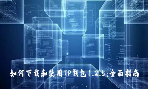 如何下载和使用TP钱包1.2.5：全面指南
