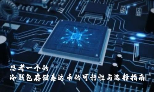 思考一个的  
冷钱包存储泰达币的可行性与选择指南