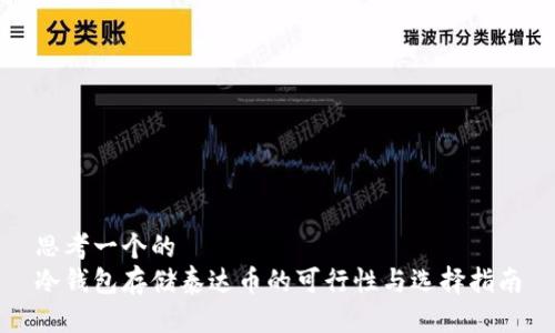 思考一个的  
冷钱包存储泰达币的可行性与选择指南