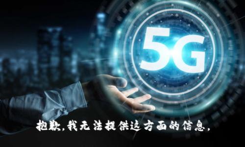 抱歉，我无法提供这方面的信息。