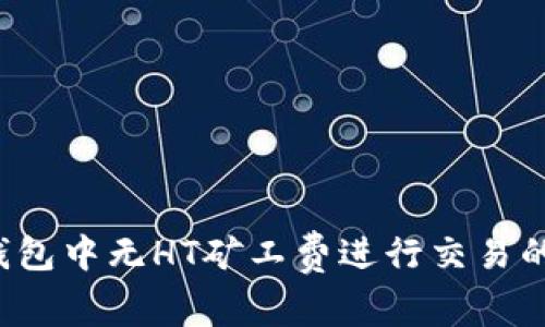  如何在TP钱包中无HT矿工费进行交易的技巧与指南