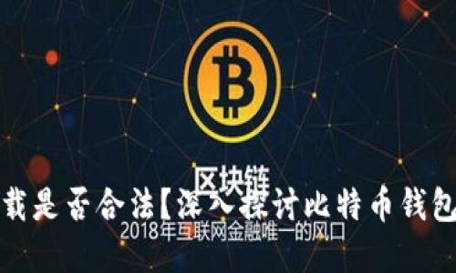 比特币钱包官方下载是否合法？深入探讨比特币钱包的安全性与合规性