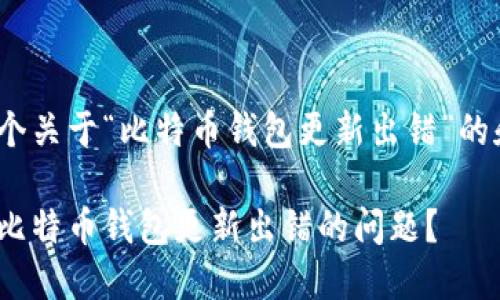 以下是一个关于“比特币钱包更新出错”的和关键词 

如何解决比特币钱包更新出错的问题？