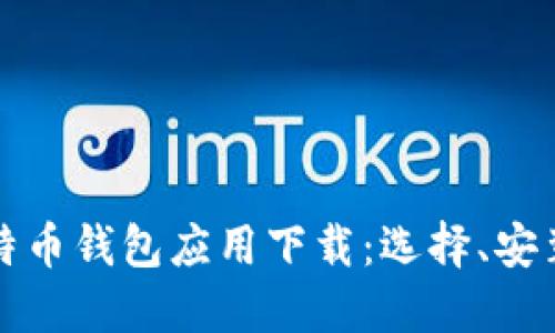 全面了解比特币钱包应用下载：选择、安装与使用指南