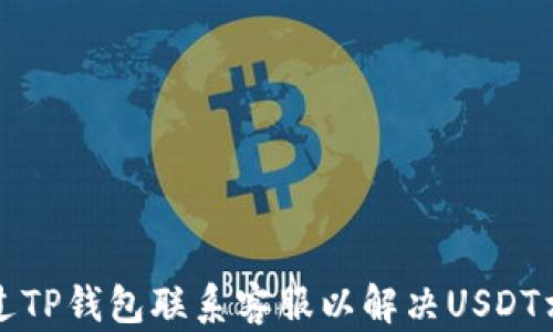 
如何通过TP钱包联系客服以解决USDT相关问题