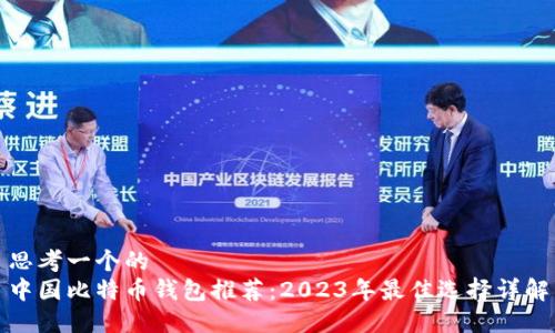 思考一个的  
中国比特币钱包推荐：2023年最佳选择详解