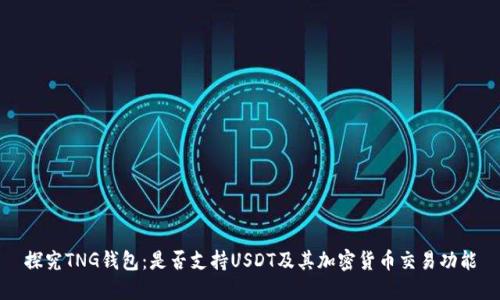 探究TNG钱包：是否支持USDT及其加密货币交易功能