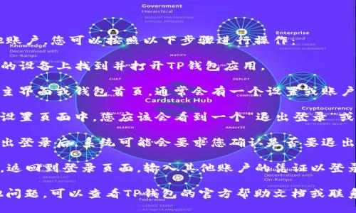 要退出TP钱包并登录其他账户，您可以按照以下步骤进行操作：

1. **打开TP钱包**：在您的设备上找到并打开TP钱包应用。

2. **进入账户设置**：在主界面或钱包首页，通常会有一个设置或账户管理的选项。点击此选项。

3. **找到退出登录**：在设置页面中，您应该会看到一个“退出登录”或“注销账户”的按钮。

4. **确认退出**：点击退出登录后，系统可能会要求您确认是否要退出，点击确认。

5. **重新登录**：退出后，返回到登录页面，输入其他账户的凭证以登录。

如果对退出或登录有其他问题，可以查看TP钱包的官方帮助文档或联系客服支持。