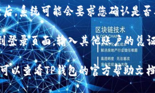 要退出TP钱包并登录其他账户，您可以按照以下步骤进行操作：

1. **打开TP钱包**：在您的设备上找到并打开TP钱包应用。

2. **进入账户设置**：在主界面或钱包首页，通常会有一个设置或账户管理的选项。点击此选项。

3. **找到退出登录**：在设置页面中，您应该会看到一个“退出登录”或“注销账户”的按钮。

4. **确认退出**：点击退出登录后，系统可能会要求您确认是否要退出，点击确认。

5. **重新登录**：退出后，返回到登录页面，输入其他账户的凭证以登录。

如果对退出或登录有其他问题，可以查看TP钱包的官方帮助文档或联系客服支持。