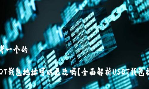 思考一个的

USDT钱包地址可以更改吗？全面解析USDT钱包操作