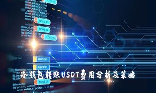 冷钱包转账USDT费用分析及策略