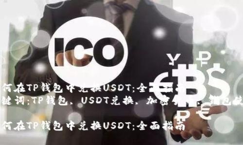 如何在TP钱包中兑换USDT：全面指南  
关键词：TP钱包, USDT兑换, 加密货币, 钱包使用

如何在TP钱包中兑换USDT：全面指南