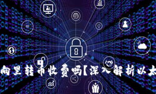 以太坊钱包向里转币收费吗？深入解析以太坊转账费用