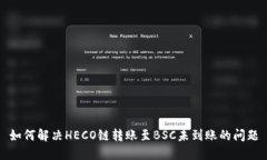 如何解决HECO链转账至BSC未到账的问题