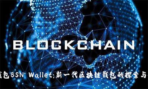 以太坊钱包BSN Wallet：新一代区块链钱包的探索与使用指南
