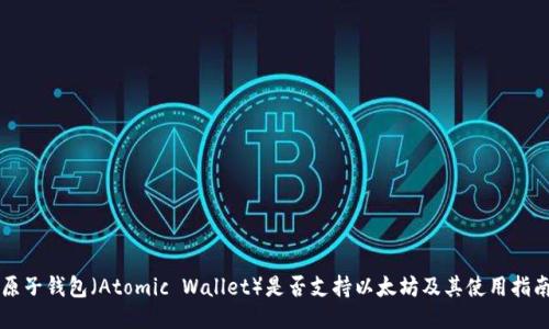原子钱包（Atomic Wallet）是否支持以太坊及其使用指南