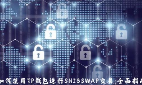 
如何使用TP钱包进行SHIBSWAP交易：全面指南