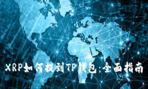 XRP如何提到TP钱包：全面指南