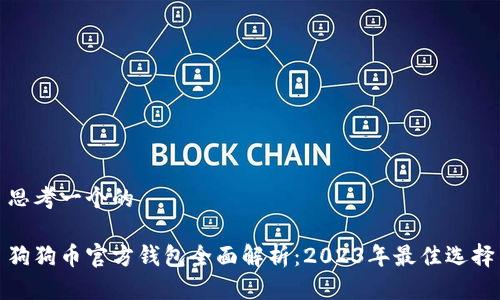 思考一个的  

狗狗币官方钱包全面解析：2023年最佳选择