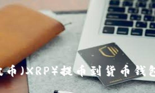 如何将瑞波币（XRP）提币到货币钱包：详细指南