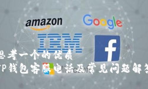 思考一个的优质
TP钱包客服电话及常见问题解答