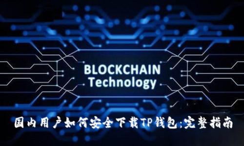 国内用户如何安全下载TP钱包：完整指南