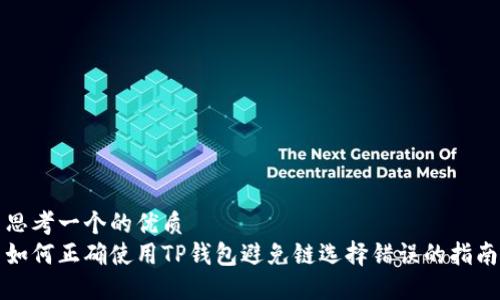 思考一个的优质
如何正确使用TP钱包避免链选择错误的指南