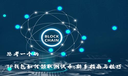 思考一个的

TP钱包如何领取测试币：新手指南与技巧