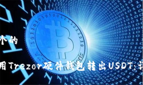 思考一个的

如何使用Trezor硬件钱包转出USDT：详细指南
