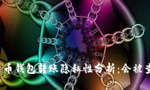 比特币钱包转账隐私性分析：会被查吗？