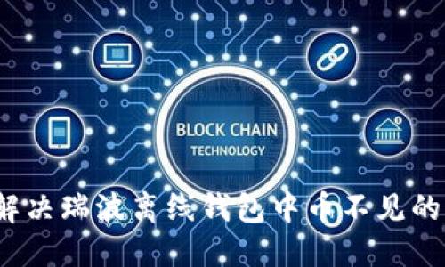 如何解决瑞波离线钱包中币不见的问题？