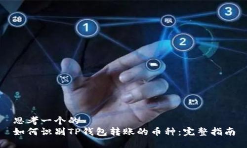 思考一个的  
如何识别TP钱包转账的币种：完整指南