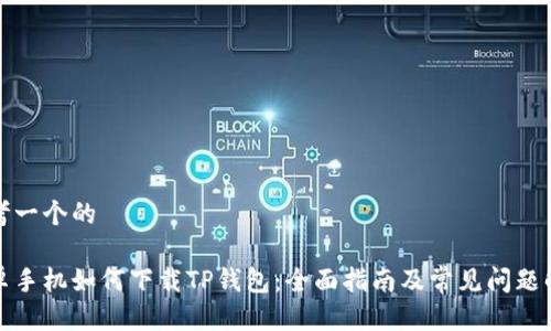 思考一个的

安卓手机如何下载TP钱包：全面指南及常见问题解答