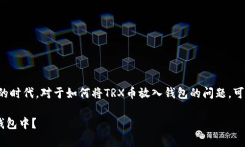 在这个数字货币日益普及的时代，对于如何将TRX币放入钱包的问题，可以通过以下方法进行解答。

如何将TRX币安全存放在钱包中？