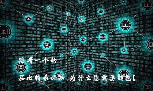 思考一个的

买比特币必知：为什么您需要钱包？