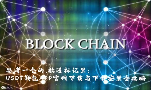 思考一个的，放进标记里：  
USDT钱包APP官网下载与下载安装全攻略